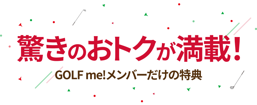 驚きのおトクが満載！ GOLF me！メンバーだけの特典