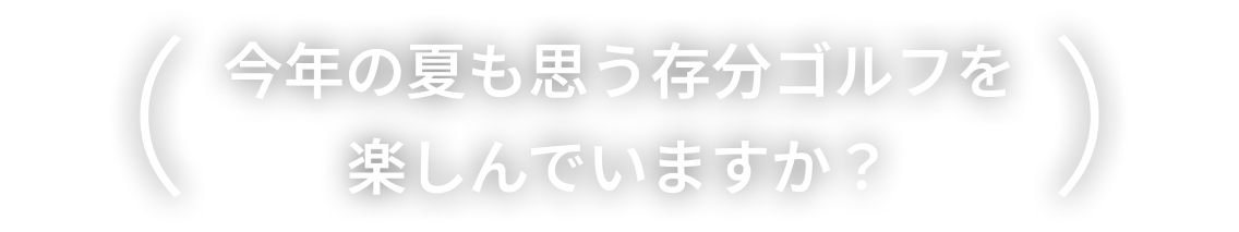 今年の夏も思う存分ゴルフを楽しんでいますか？