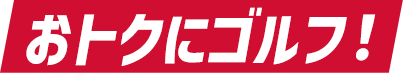 おトクにゴルフ！