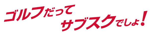 ゴルフだってサブスクでしょ！