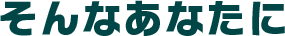 そんなあなたに