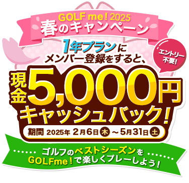 GOLF me！2025春のキャンペーン　エントリー不要！1年プランにメンバー登録をすると5,000円キャッシュバック！