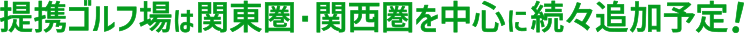 提携ゴルフ場は関東圏を中心に続々追加予定！