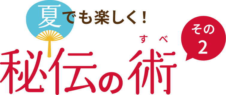 夏でも楽しく！秘伝の術