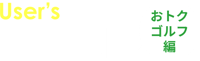 User's VOICE おトクゴルフ編