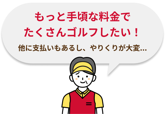もっと手軽な料金でたくさんゴルフしたい！　他に支払いもあるし、やりくりが大変
