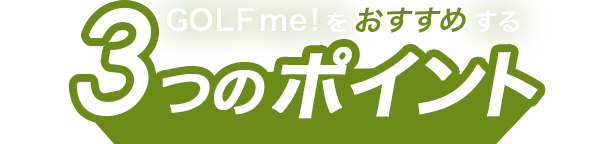 GOLF me！をおすすめする3つのポイント