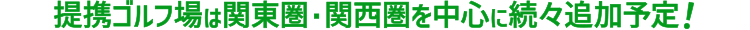 提携ゴルフ場は関東圏を中心に続々追加予定！