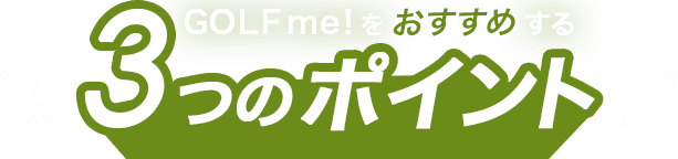 GOLF me！をおすすめする3つのポイント